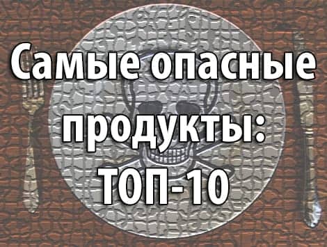 Самые опасные продукты: ТОП-10